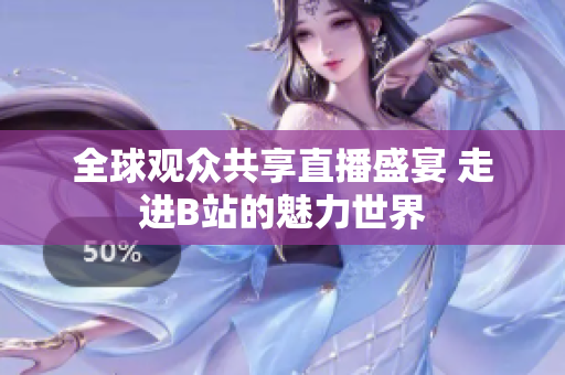 全球观众共享直播盛宴 走进B站的魅力世界
