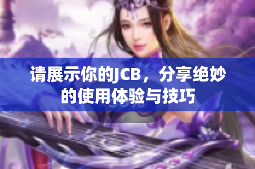 请展示你的JCB，分享绝妙的使用体验与技巧
