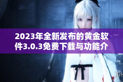 2023年全新发布的黄金软件3.0.3免费下载与功能介绍