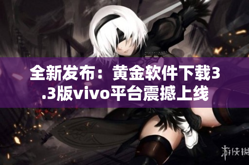 全新发布：黄金软件下载3.3版vivo平台震撼上线