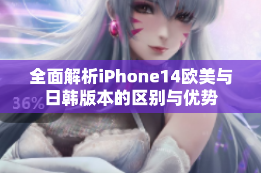 全面解析iPhone14欧美与日韩版本的区别与优势