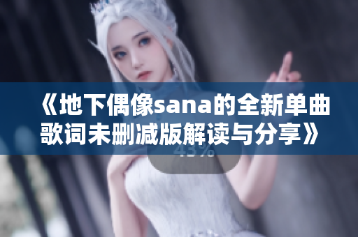《地下偶像sana的全新单曲歌词未删减版解读与分享》