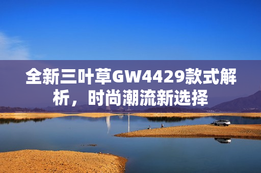 全新三叶草GW4429款式解析，时尚潮流新选择