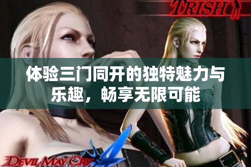 体验三门同开的独特魅力与乐趣，畅享无限可能