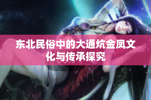 东北民俗中的大通炕金凤文化与传承探究
