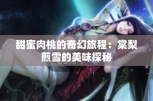 甜蜜肉桃的奇幻旅程：棠梨煎雪的美味探秘