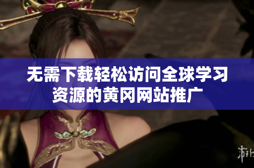 无需下载轻松访问全球学习资源的黄冈网站推广