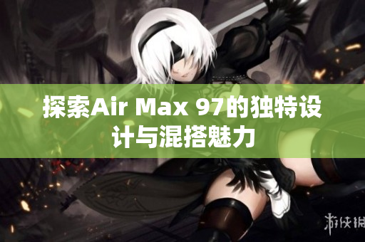 探索Air Max 97的独特设计与混搭魅力