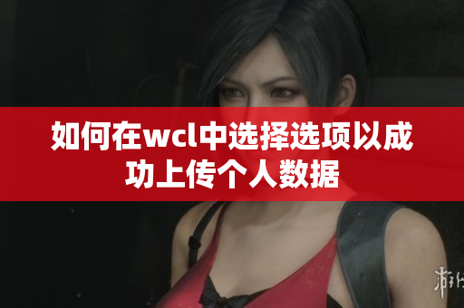 如何在wcl中选择选项以成功上传个人数据