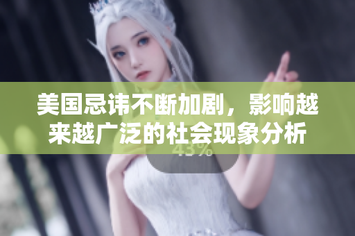美国忌讳不断加剧，影响越来越广泛的社会现象分析