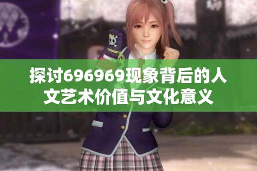 探讨696969现象背后的人文艺术价值与文化意义