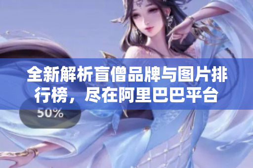 全新解析盲僧品牌与图片排行榜，尽在阿里巴巴平台