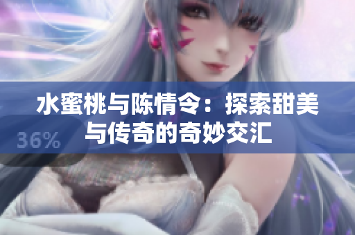 水蜜桃与陈情令：探索甜美与传奇的奇妙交汇