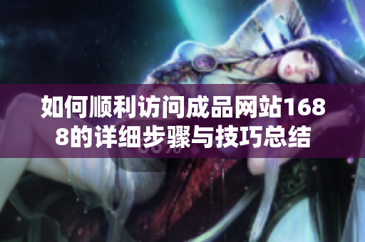 如何顺利访问成品网站1688的详细步骤与技巧总结