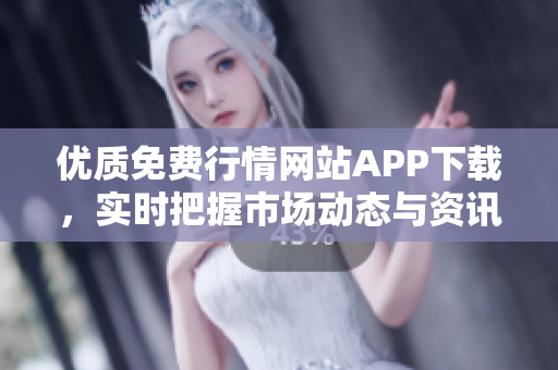 优质免费行情网站APP下载，实时把握市场动态与资讯