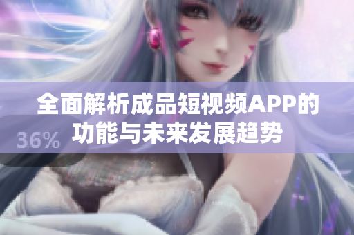 全面解析成品短视频APP的功能与未来发展趋势