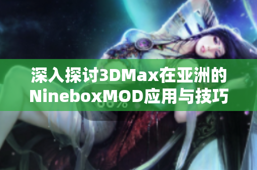 深入探讨3DMax在亚洲的NineboxMOD应用与技巧
