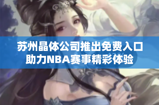 苏州晶体公司推出免费入口助力NBA赛事精彩体验