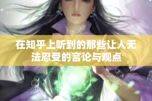 在知乎上听到的那些让人无法忍受的言论与观点