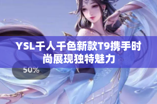 YSL千人千色新款T9携手时尚展现独特魅力