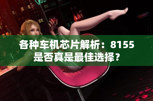 各种车机芯片解析：8155是否真是最佳选择？