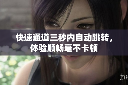 快速通道三秒内自动跳转，体验顺畅毫不卡顿