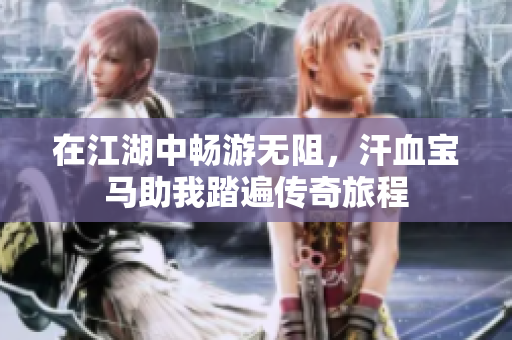 在江湖中畅游无阻，汗血宝马助我踏遍传奇旅程