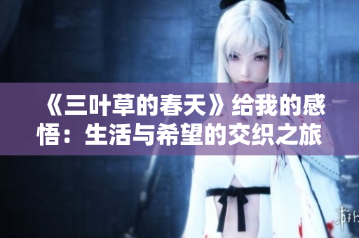 《三叶草的春天》给我的感悟：生活与希望的交织之旅