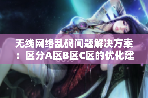 无线网络乱码问题解决方案：区分A区B区C区的优化建议