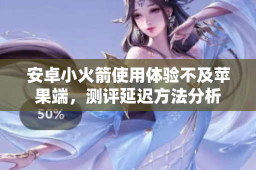 安卓小火箭使用体验不及苹果端，测评延迟方法分析