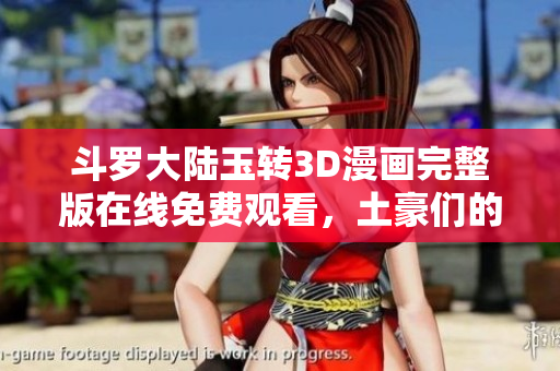 斗罗大陆玉转3D漫画完整版在线免费观看，土豪们的首选！