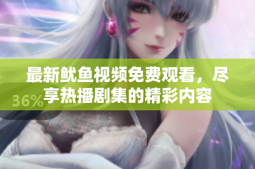 最新鱿鱼视频免费观看，尽享热播剧集的精彩内容