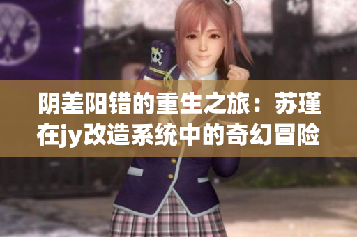 阴差阳错的重生之旅：苏瑾在jy改造系统中的奇幻冒险