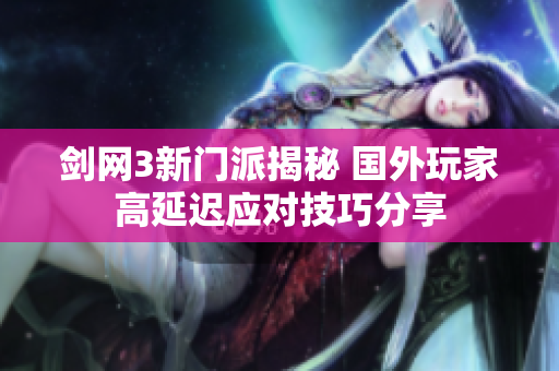 剑网3新门派揭秘 国外玩家高延迟应对技巧分享