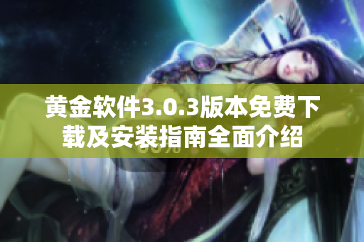 黄金软件3.0.3版本免费下载及安装指南全面介绍