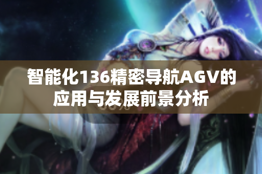 智能化136精密导航AGV的应用与发展前景分析