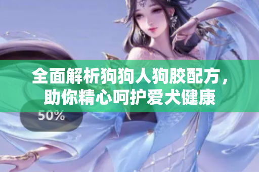 全面解析狗狗人狗胶配方，助你精心呵护爱犬健康