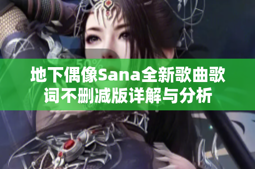 地下偶像Sana全新歌曲歌词不删减版详解与分析