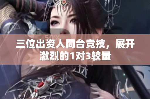 三位出资人同台竞技，展开激烈的1对3较量