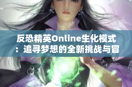 反恐精英Online生化模式：追寻梦想的全新挑战与冒险