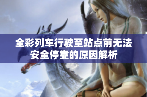 全彩列车行驶至站点前无法安全停靠的原因解析