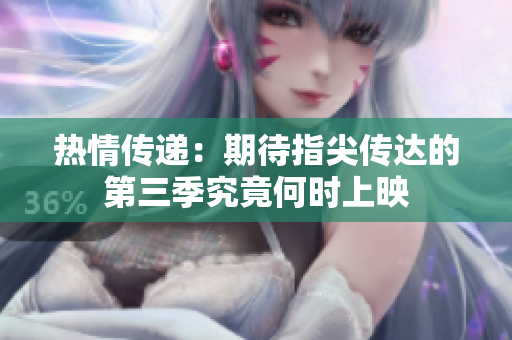热情传递：期待指尖传达的第三季究竟何时上映
