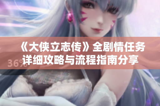 《大侠立志传》全剧情任务详细攻略与流程指南分享
