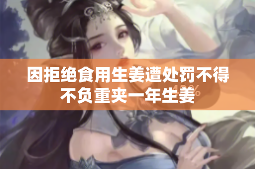 因拒绝食用生姜遭处罚不得不负重夹一年生姜