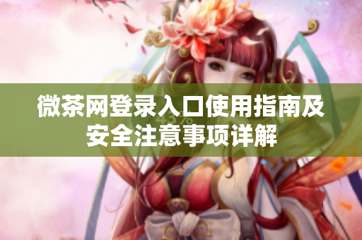 微茶网登录入口使用指南及安全注意事项详解
