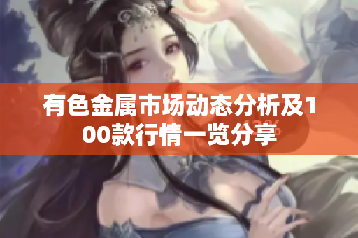 有色金属市场动态分析及100款行情一览分享