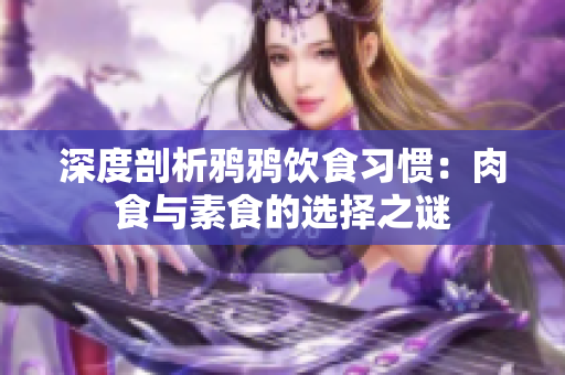 深度剖析鸦鸦饮食习惯：肉食与素食的选择之谜