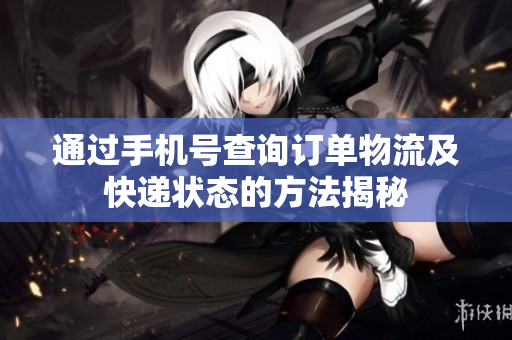 通过手机号查询订单物流及快递状态的方法揭秘
