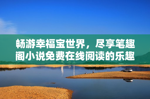 畅游幸福宝世界，尽享笔趣阁小说免费在线阅读的乐趣