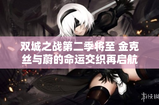 双城之战第二季将至 金克丝与蔚的命运交织再启航
